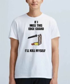 Official If I Miss This Edge Guard Ill Kill Myself shirt Official If I Miss This Edge Guard Ill Kill Myself shirt