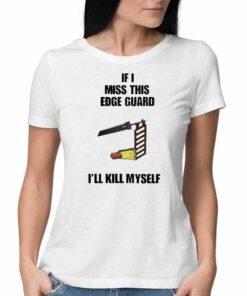 Official If I Miss This Edge Guard Ill Kill Myself shirt Official If I Miss This Edge Guard Ill Kill Myself shirt