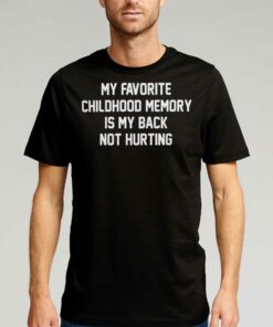 Official My Favorite Childhood Memory Is My Back Not Hurting T-shirt Official My Favorite Childhood Memory Is My Back Not Hurting T-shirt
