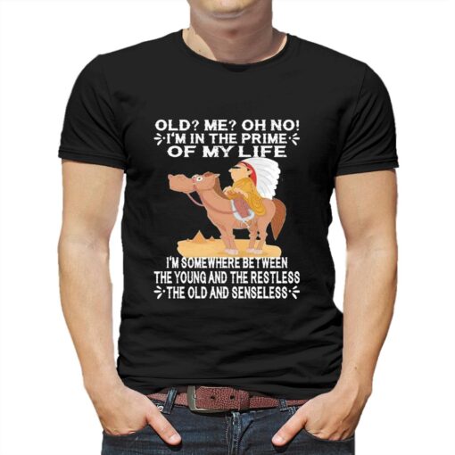 Official Old Im In The Prime Of My Life Im Somewhere Between The Young And The Restless The Oldand Senseless Shirt