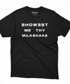 Official Showest Me Thy Milkshake T-shirt Official Showest Me Thy Milkshake T-shirt