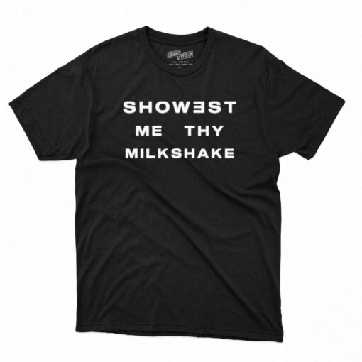 Official Showest Me Thy Milkshake T-shirt