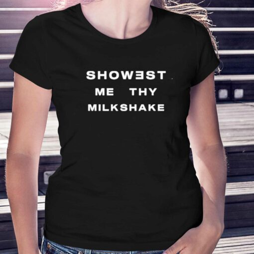 Official Showest Me Thy Milkshake T-shirt