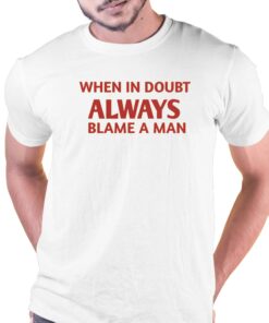 Official When In Doubt Always Blame A Man Shirt Official When In Doubt Always Blame A Man Shirt