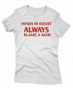 Official When In Doubt Always Blame A Man Shirt Official When In Doubt Always Blame A Man Shirt