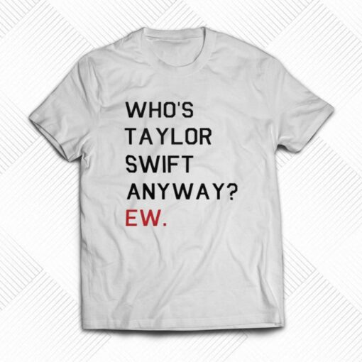 Official Who’s Taylor Swift Anyway Ew T-shirt