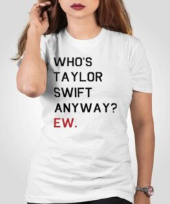 Official Who’s Taylor Swift Anyway Ew T-shirt Official Who’s Taylor Swift Anyway Ew T-shirt