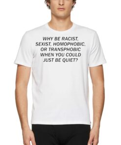 Official Why Be Racist Sexist Homophobic Or Transphobic When You Could Just Be Quiet Shirt Official Why Be Racist Sexist Homophobic Or Transphobic When You Could Just Be Quiet Shirt