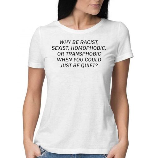 Official Why Be Racist Sexist Homophobic Or Transphobic When You Could Just Be Quiet Shirt