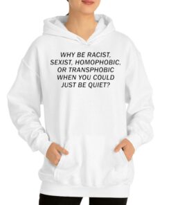 Official Why Be Racist Sexist Homophobic Or Transphobic When You Could Just Be Quiet Shirt 3