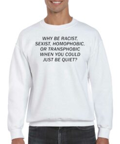 Official Why Be Racist Sexist Homophobic Or Transphobic When You Could Just Be Quiet Shirt 4