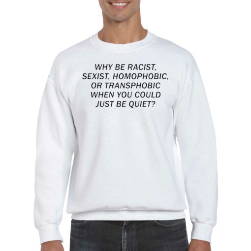 Official Why Be Racist Sexist Homophobic Or Transphobic When You Could Just Be Quiet Shirt