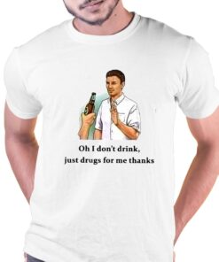 Oh I Don’t Drink Just Drugs For Me Thanks T-shirt Oh I Don’t Drink Just Drugs For Me Thanks T-shirt