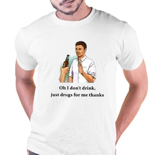 Oh I Don’t Drink Just Drugs For Me Thanks T-shirt