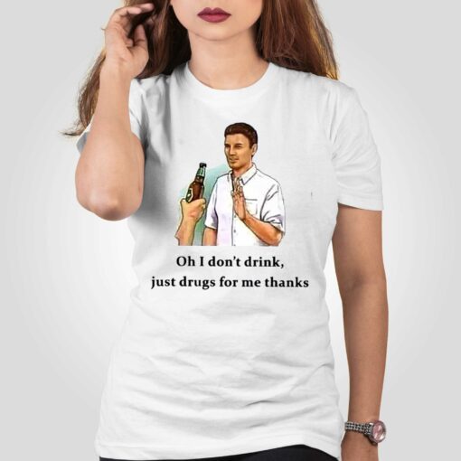 Oh I Don’t Drink Just Drugs For Me Thanks T-shirt