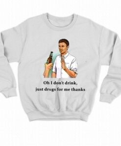 Oh I Dont Drink Just Drugs For Me Thanks T shirt 4
