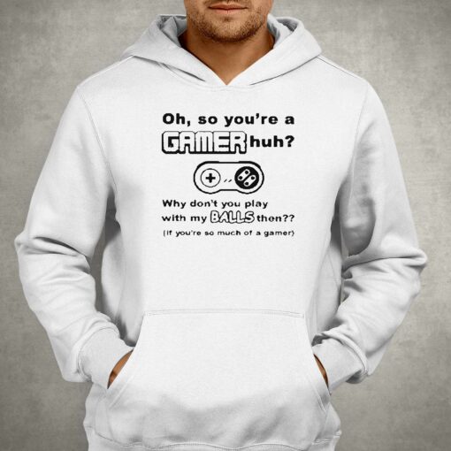 Oh So Youre A Gamer Huh Why Dont You Play With My Balls Then Shirt