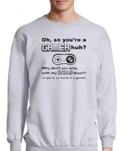 Oh So Youre A Gamer Huh Why Dont You Play With My Balls Then Shirt 3 Oh So Youre A Gamer Huh Why Dont You Play With My Balls Then Shirt 4
