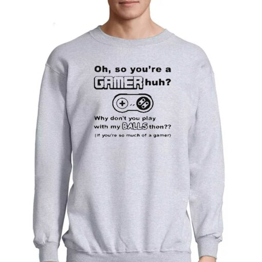 Oh So Youre A Gamer Huh Why Dont You Play With My Balls Then Shirt