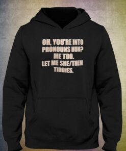 Oh You're Into Pronouns Huh Me Too Let Me She Them Tiddies T-shirt 2 Oh Youre Into Pronouns Huh Me Too Let Me She Them Tiddies T shirt 3