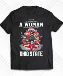 Ohio State Never Underestimate A Woman Who Understands Football Shirt Ohio State Never Underestimate A Woman Who Understands Football Shirt