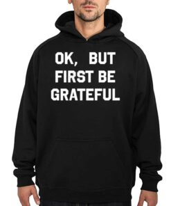 Ok But First Be Grateful Shirt 2 Ok But First Be Grateful Shirt 3