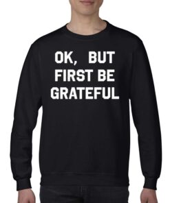 Ok But First Be Grateful Shirt 3 Ok But First Be Grateful Shirt 4