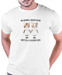 Ok Girlboss You Better Be Emitting An Ominous Aura Shirt Ok Girlboss You Better Be Emitting An Ominous Aura Shirt