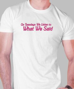 On Tuesday We Listen To What We Said Shirt On Tuesday We Listen To What We Said Shirt