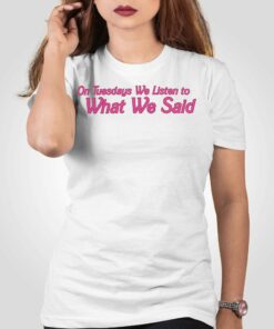 On Tuesday We Listen To What We Said Shirt On Tuesday We Listen To What We Said Shirt