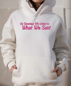 On Tuesday We Listen To What We Said Shirt 2 On Tuesday We Listen To What We Said Shirt 3