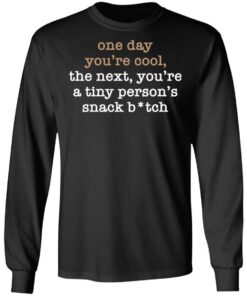 One Day You’re Cool The Next You’re A Tiny Person’s Snack Bitch Shirt One Day You’re Cool The Next You’re A Tiny Person’s Snack Bitch Shirt