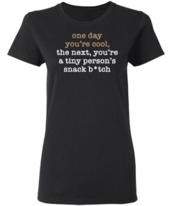 One Day You’re Cool The Next You’re A Tiny Person’s Snack Bitch Shirt 2 One Day You're Cool The Next You're A Tiny Person's Snack Bitch Shirt 2