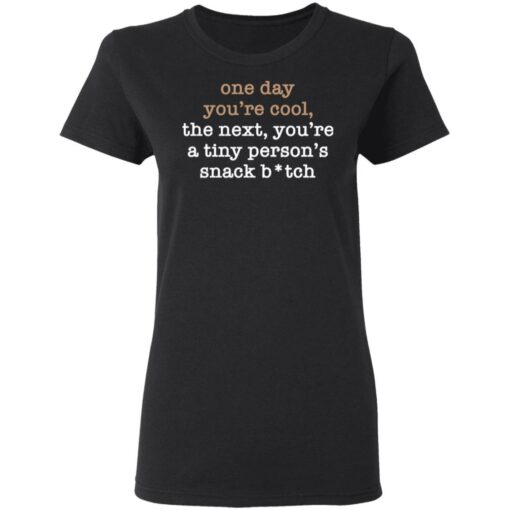 One Day You’re Cool The Next You’re A Tiny Person’s Snack Bitch Shirt