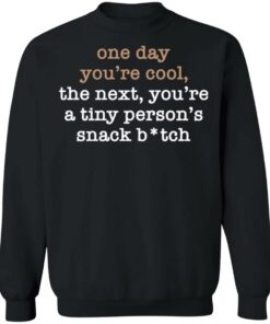 One Day You’re Cool The Next You’re A Tiny Person’s Snack Bitch Shirt 7 One Day You're Cool The Next You're A Tiny Person's Snack Bitch Shirt 7