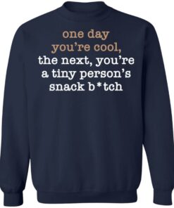 One Day You’re Cool The Next You’re A Tiny Person’s Snack Bitch Shirt 8 One Day You're Cool The Next You're A Tiny Person's Snack Bitch Shirt 8