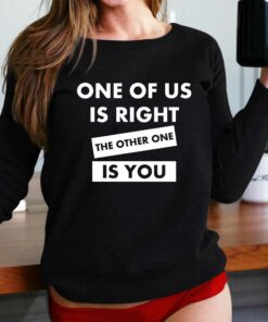 One Of Us Is Right The Other One Is You Shirt