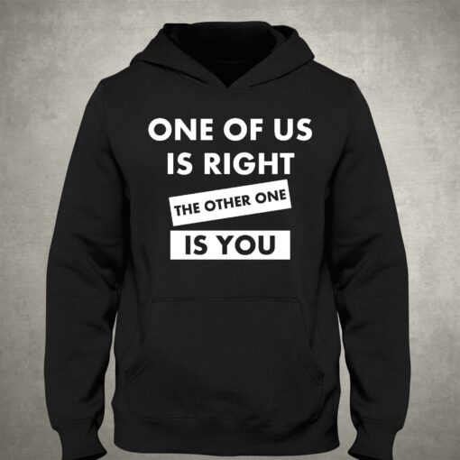 One Of Us Is Right The Other One Is You Shirt