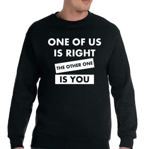 One Of Us Is Right The Other One Is You Shirt