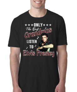 Only The Best Grandmas Listen To Elvis Presley T Shirt T-shirt Only The Best Grandmas Listen To Elvis Presley T Shirt T-shirt