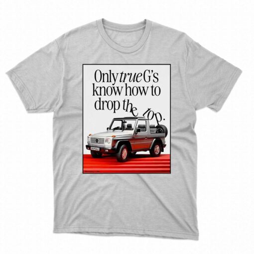 Only True G’s Know How To Drop The Top Shirt