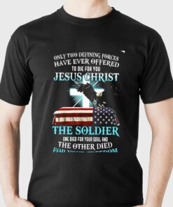 Only Two Defining Forces Have Ever Offered To Die For You Jesus Christ The Soldier T-shirt Only Two Defining Forces Have Ever Offered To Die For You Jesus Christ The Soldier T-shirt