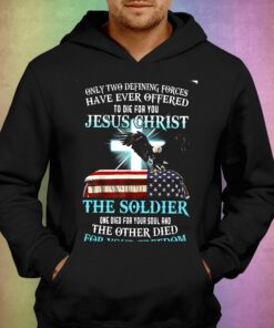 Only Two Defining Forces Have Ever Offered To Die For You Jesus Christ The Soldier T shirt 3
