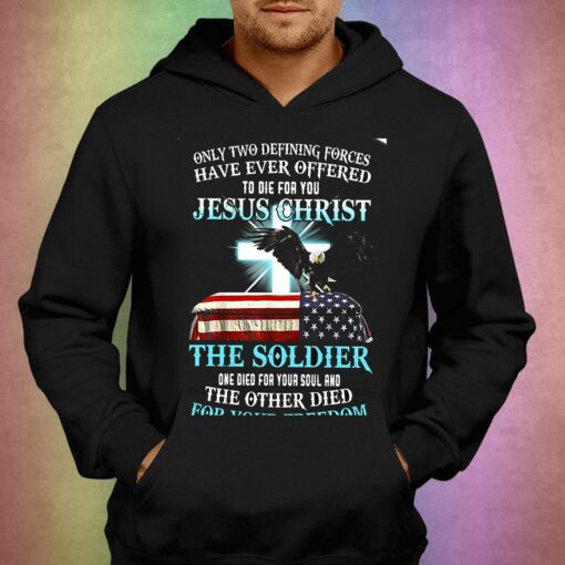 Only Two Defining Forces Have Ever Offered To Die For You Jesus Christ The Soldier T-shirt