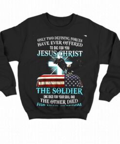 Only Two Defining Forces Have Ever Offered To Die For You Jesus Christ The Soldier T shirt 4