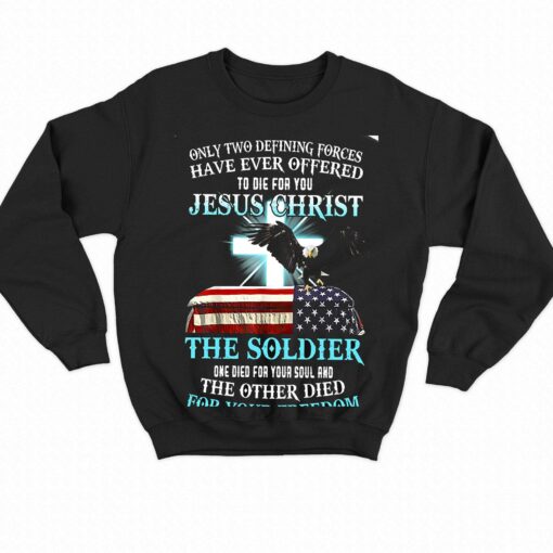 Only Two Defining Forces Have Ever Offered To Die For You Jesus Christ The Soldier T-shirt