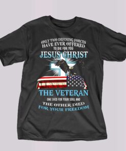 Only Two Defining Forces Have Ever Offered To Die For You Jesus Christ The Veteran T-shirt Only Two Defining Forces Have Ever Offered To Die For You Jesus Christ The Veteran T-shirt