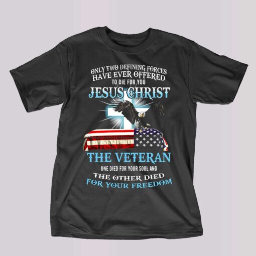 Only Two Defining Forces Have Ever Offered To Die For You Jesus Christ The Veteran T-shirt