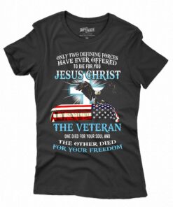 Only Two Defining Forces Have Ever Offered To Die For You Jesus Christ The Veteran T-shirt