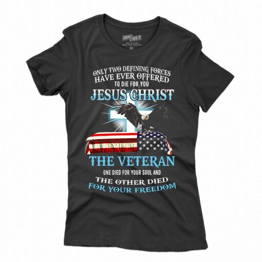 Only Two Defining Forces Have Ever Offered To Die For You Jesus Christ The Veteran T-shirt